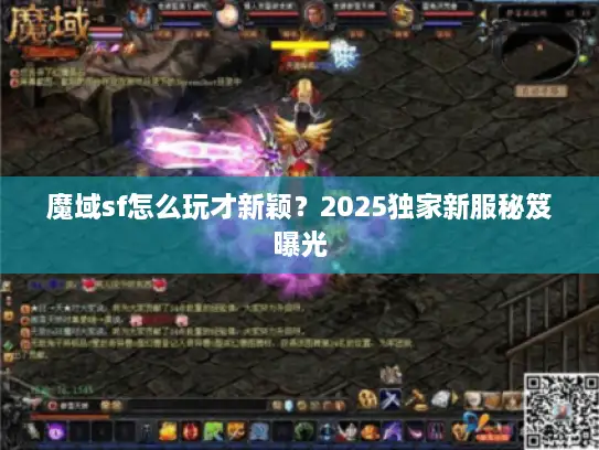 魔域sf怎么玩才新颖？2025独家新服秘笈曝光