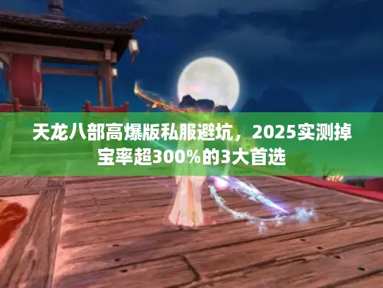 天龙八部高爆版私服避坑，2025实测掉宝率超300%的3大首选