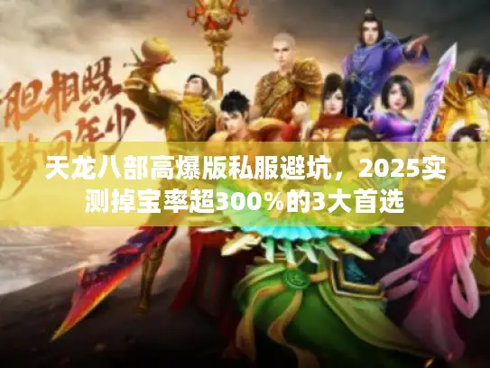 天龙八部高爆版私服避坑，2025实测掉宝率超300%的3大首选