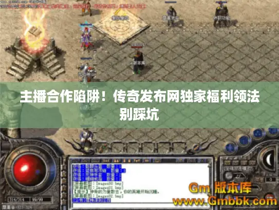 主播合作陷阱！传奇发布网独家福利领法别踩坑