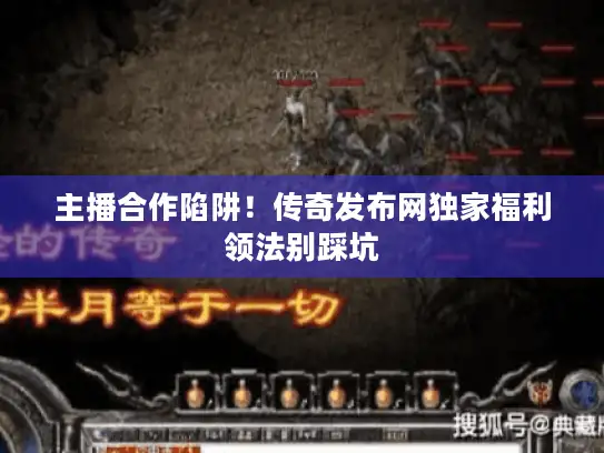 主播合作陷阱！传奇发布网独家福利领法别踩坑