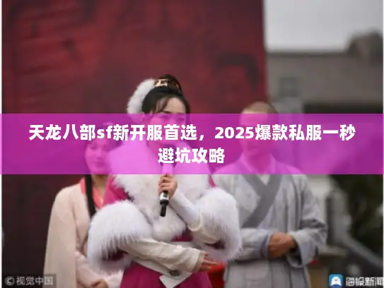 天龙八部sf新开服首选，2025爆款私服一秒避坑攻略