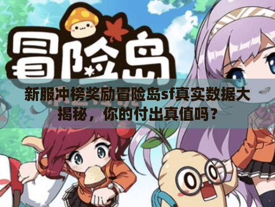 新服冲榜奖励冒险岛sf真实数据大揭秘，你的付出真值吗？