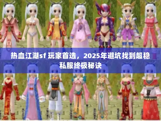 热血江湖sf 玩家首选，2025年避坑找到超稳私服终极秘诀