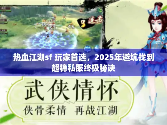 热血江湖sf 玩家首选，2025年避坑找到超稳私服终极秘诀