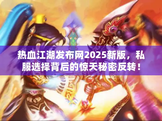 热血江湖发布网2025新版，私服选择背后的惊天秘密反转！