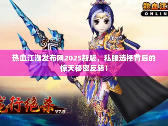 热血江湖发布网2025新版，私服选择背后的惊天秘密反转！
