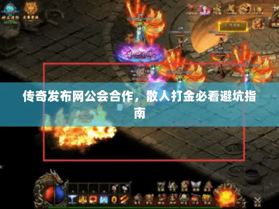 传奇发布网公会合作,散人打金必看避坑指南 传奇发布网公会合作,散人打金必看避坑指南