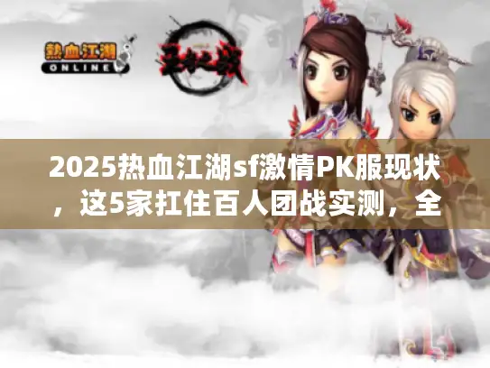 2025热血江湖sf激情PK服现状，这5家扛住百人团战实测，全凉了？