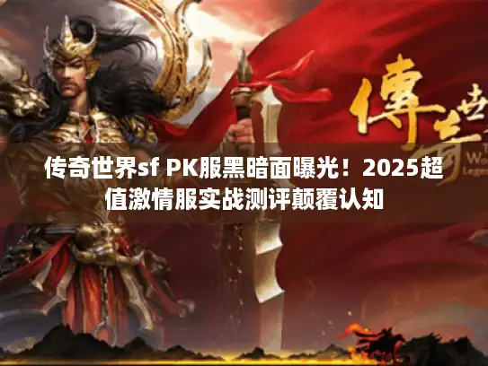 传奇世界sf PK服黑暗面曝光!2025超值激情服实战测评颠覆认知 传奇世界sf PK服黑暗面曝光!2025超值激情服实战测评颠覆认知