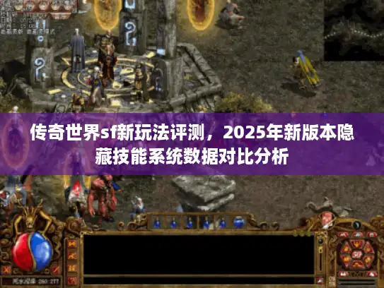 传奇世界sf新玩法评测，2025年新版本隐藏技能系统数据对比分析