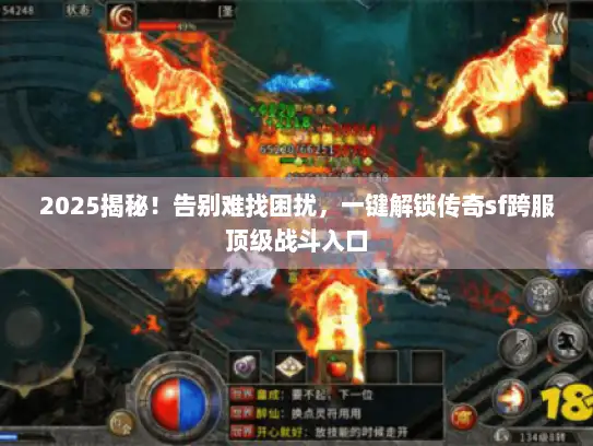 2025揭秘！告别难找困扰，一键解锁传奇sf跨服顶级战斗入口