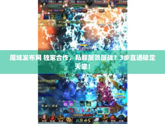 魔域发布网 独家合作，私服屡败屡战？3步直通稳定天堂！
