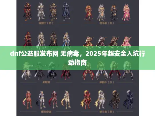 dnf公益服发布网 无病毒，2025年超安全入坑行动指南