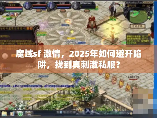 魔域sf 激情,2025年如何避开陷阱,找到真刺激私服? 魔域sf 激情,2025年如何避开陷阱,找到真刺激私服?