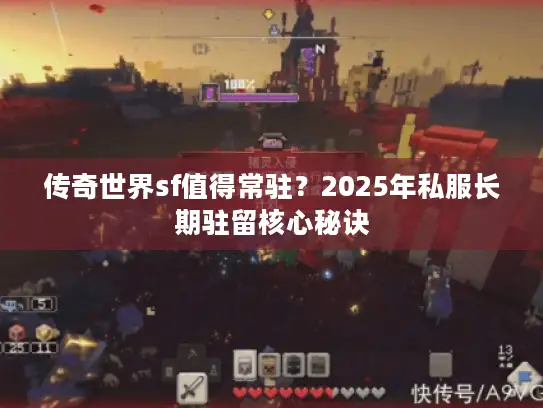传奇世界sf值得常驻？2025年私服长期驻留核心秘诀