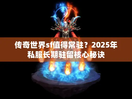 传奇世界sf值得常驻？2025年私服长期驻留核心秘诀