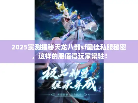 2025实测揭秘天龙八部sf最佳私服秘密，这样的服值得玩家常驻！