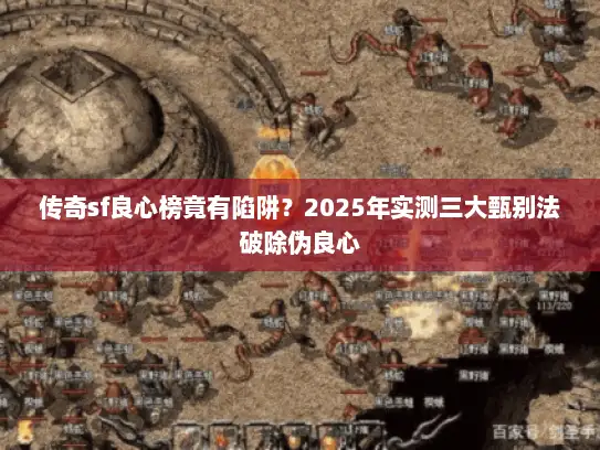 传奇sf良心榜竟有陷阱？2025年实测三大甄别法破除伪良心