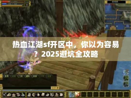 热血江湖sf开区中，你以为容易？2025避坑全攻略