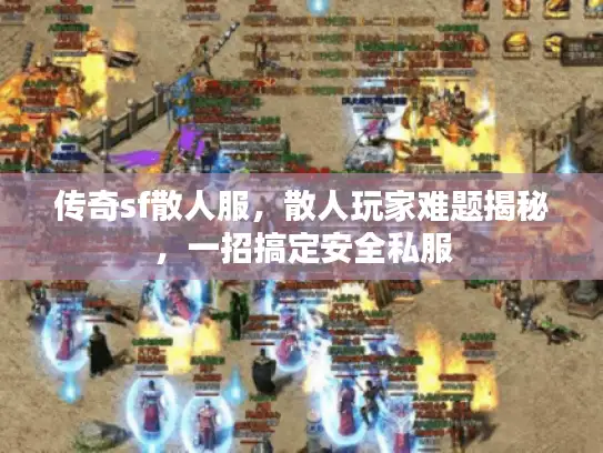 传奇sf散人服，散人玩家难题揭秘，一招搞定安全私服