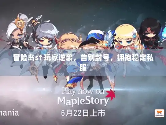冒险岛sf 玩家逆袭，告别封号，拥抱稳定私服