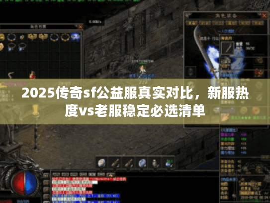 2025传奇sf公益服真实对比，新服热度vs老服稳定必选清单