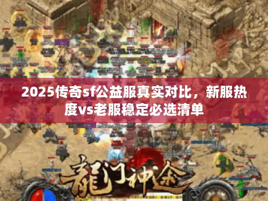 2025传奇sf公益服真实对比，新服热度vs老服稳定必选清单