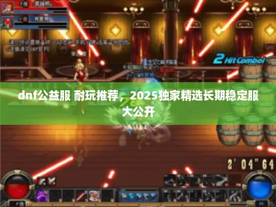 dnf公益服 耐玩推荐，2025独家精选长期稳定服大公开