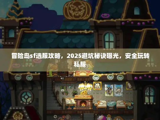 冒险岛sf选服攻略，2025避坑秘诀曝光，安全玩转私服