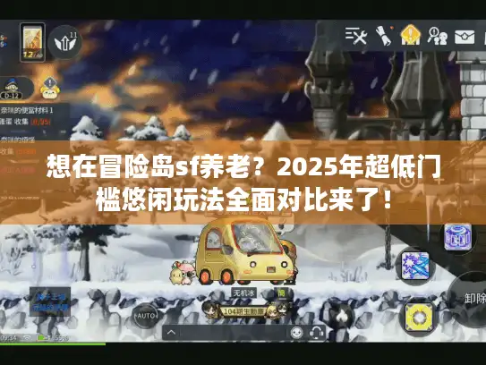 想在冒险岛sf养老？2025年超低门槛悠闲玩法全面对比来了！
