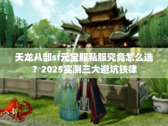 天龙八部sf元宝服私服究竟怎么选？2025实测三大避坑铁律