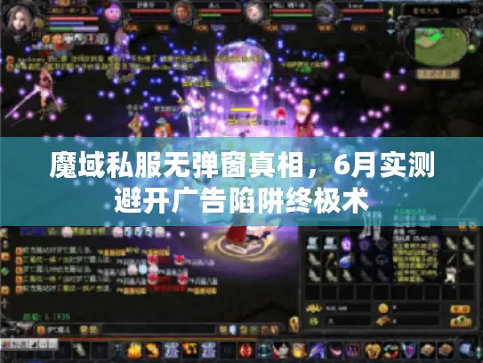 魔域私服无弹窗真相,6月实测避开广告陷阱终极术 魔域私服无弹窗真相,6月实测避开广告陷阱终极术