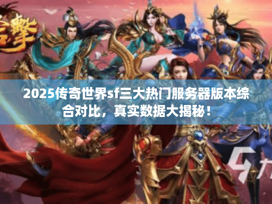 2025传奇世界sf三大热门服务器版本综合对比，真实数据大揭秘！