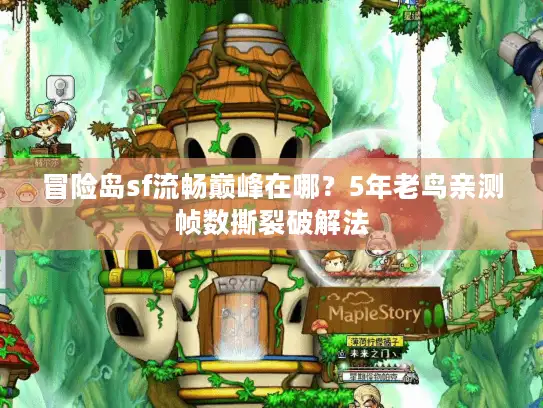 冒险岛sf流畅巅峰在哪？5年老鸟亲测帧数撕裂破解法