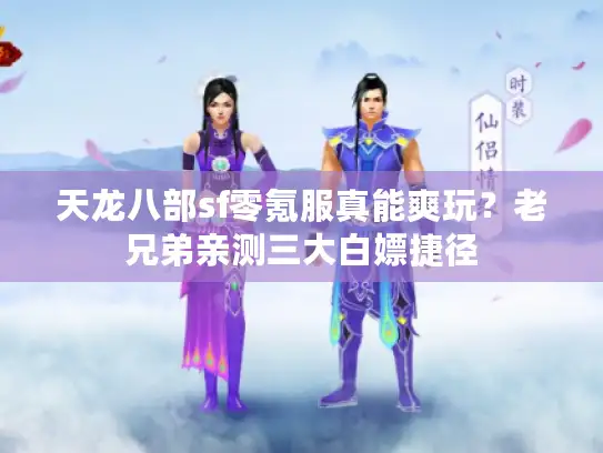 天龙八部sf零氪服真能爽玩？老兄弟亲测三大白嫖捷径