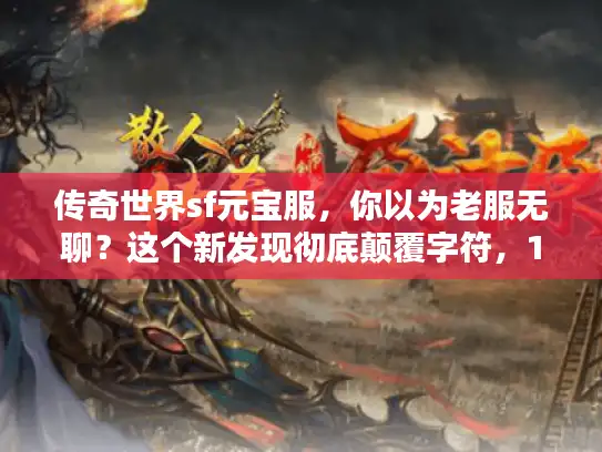 传奇世界sf元宝服，你以为老服无聊？这个新发现彻底颠覆字符，18）