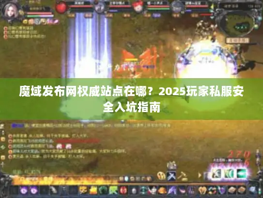 魔域发布网权威站点在哪？2025玩家私服安全入坑指南