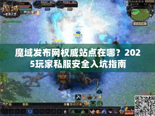 魔域发布网权威站点在哪？2025玩家私服安全入坑指南