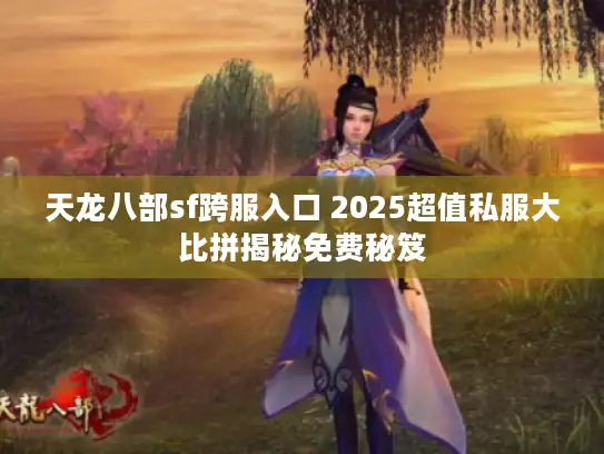 天龙八部sf跨服入口 2025超值私服大比拼揭秘免费秘笈