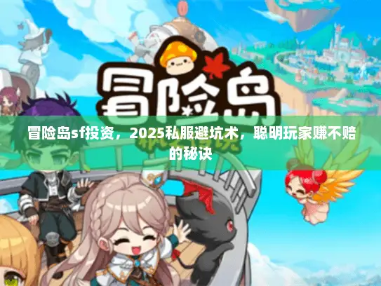 冒险岛sf投资，2025私服避坑术，聪明玩家赚不赔的秘诀