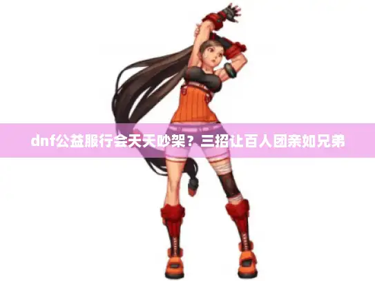 dnf公益服行会天天吵架？三招让百人团亲如兄弟