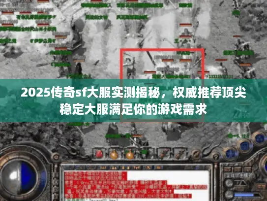 2025传奇sf大服实测揭秘，权威推荐顶尖稳定大服满足你的游戏需求