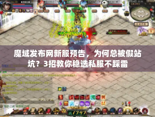 魔域发布网新服预告，为何总被假站坑？3招教你稳选私服不踩雷