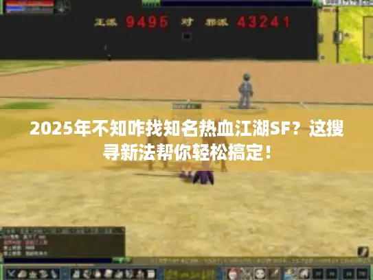 2025年不知咋找知名热血江湖SF？这搜寻新法帮你轻松搞定！