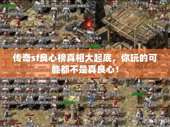 传奇sf良心榜真相大起底，你玩的可能都不是真良心！