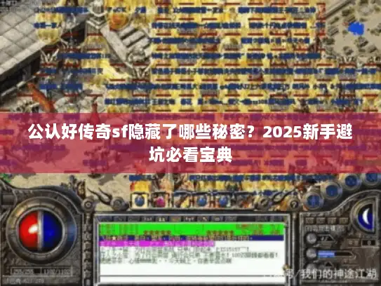 公认好传奇sf隐藏了哪些秘密？2025新手避坑必看宝典