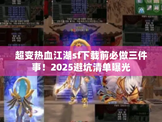 超变热血江湖sf下载前必做三件事!2025避坑清单曝光 超变热血江湖sf下载前必做三件事!2025避坑清单曝光