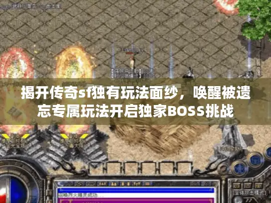 揭开传奇sf独有玩法面纱，唤醒被遗忘专属玩法开启独家BOSS挑战