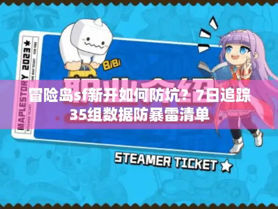 冒险岛sf新开如何防坑？7日追踪35组数据防暴雷清单